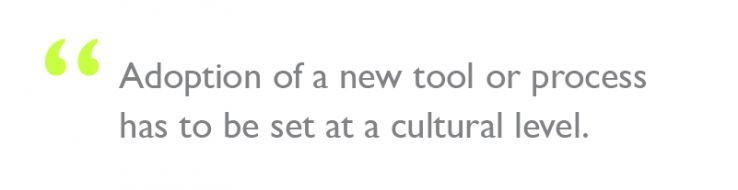 Quote: "Adoption of a new tool or process has to be set at a cultural level."
